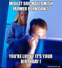 Contents 4 birthday memes with cute animals 5 it's my birthday memes | birthday status update for my own birthday happy birthday memes for her. Midget She Mail Amish Farmer Porn Dan You Re Lucky It S Your Birthday Redditors Wife Make A Meme