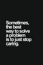 Sometimes The Best Way To Solve A Problem Is To Stop Caring Quotes Life Quotes Quotable Quotes