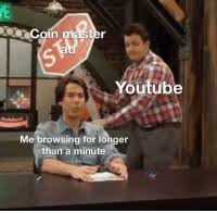 Coin master card lists (self.coinmastergame). E Coin Master Ad Youtube Me Browsing For Longer Than A Minute Youtube Com Meme On Me Me