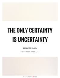 The Only Certainty Is Uncertainty Picture Quotes Uncertainty Quotes Quotes Quotations