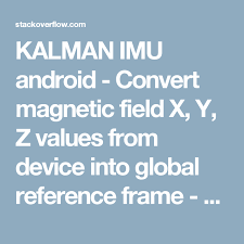 Kalman Imu Android Convert Magnetic Field X Y Z Values From Device Into Global Reference Frame Stack Overflow Magnetic Field Converter Magnets