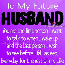 I love my future husband images. To My Future Husband You Are The First Person I Want To My Future Husband Love Your Husband Quotes Husband Quotes