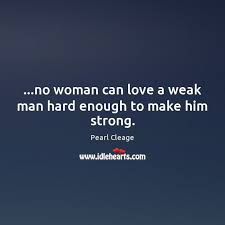 Seductively reach until his pocket, pull out a condom, and hand it to him with a smirk. No Woman Can Love A Weak Man Hard Enough To Make Him Strong Idlehearts