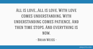 Maybe you would like to learn more about one of these? All Is Love All Is Love With Love Comes Understanding With Understanding Comes Patience And Then