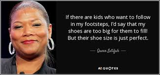 Folks those are some huge shoes to fill, and some really big pants. Queen Latifah Quote If There Are Kids Who Want To Follow In My