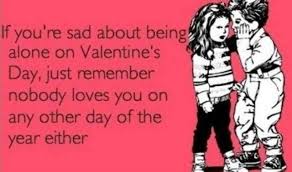 I was dateless, as usual, deep in the vice grip of unrequited love. 22 Incredible Happy Valentine Day Quotes For Singles Hot Happy Valentines Day 2018 Funny Valentines Day Quotes Valentines Quotes Funny Single Humor