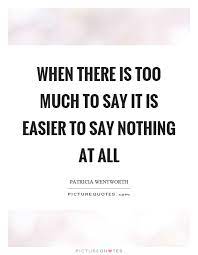When There Is Too Much To Say It Is Easier To Say Nothing At All Picture Quotes