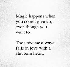 Magic Happens When You Do Not Give Up Even Though You Want To The Universe Always Falls In Love With A Stubborn Heart Giving Up Quotes Quotes Up Quotes