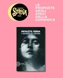 Nicoletta Verna, «I giorni di Vetro» (Einaudi editore), proposto da Elena  Stancanelli. «È un Noi che regge e scioglie il romanzo di Nicoletta Verna.  In un intreccio di folgorante efficacia, la scrittrice