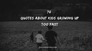 Teens are absolutely growing up too fast. 70 Quotes About Kids Growing Up Too Fast The Random Vibez