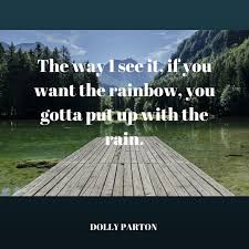 The way i see it, if you want the rainbow, you gotta put up with the rain.. 17 Dolly Parton Quotes On Success That Will Inspire You Southern Living