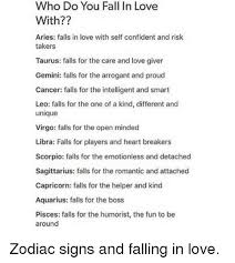 As strange as it sounds, the more often your laughs are, the more the cancer wants to be around you. Who Do You Fall In Love With Aries Falls In Love With Self Confident And Risk Takers Taurus Falls For The Care And Love Giver Gemini Falls For The Arrogant And Proud