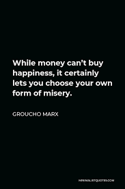 Maybe you would like to learn more about one of these? Groucho Marx Quote While Money Can T Buy Happiness It Certainly Lets You Choose Your Own Form Of Misery