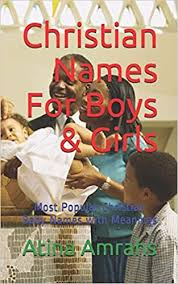 They are distinct and have reference to many elements of nature. Christian Names For Boys Girls Most Popular Christian Baby Names With Meanings Amrahs Atina 9781729407592 Amazon Com Books