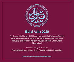 This is the tentative date as the actual date is contingent on the sighting of the moon of dhul hijjah, 1441, the 12th and last month of islamic calendar. Scottish Hilal Forum Eid Ul Adha Will Be On Friday 31st July 2020 Ù‡Ù€1441 Insha Allah The Scottish Hilal Forum Shf Has Announced Eid Ul Adha Date For 2020 Under The Supervision Of
