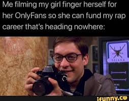 Make your own images with our meme generator or animated gif maker. Me Filming My Girl Finger Herself For Her Onlyfans So She Can Fund My Rap Career That S Heading Nowhere Ifunny