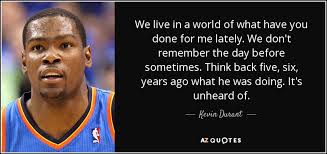 Who was the original singer of what have you done for me lately? Kevin Durant Quote We Live In A World Of What Have You Done