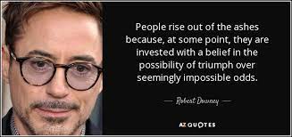 The best movie quotes, movie lines and film phrases by movie quotes.com Robert Downey Jr Quote People Rise Out Of The Ashes Because At Some Point
