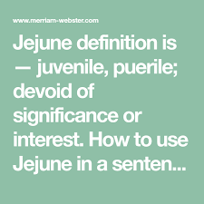 Displaying or suggesting a lack of maturity; Jejune Definition Is Juvenile Puerile Devoid Of Significance Or Interest How To Use Jejune In A Sentence Is It Jejune Definitions Ulysses Sentences