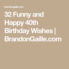 This collection is divided into the following: 32 Funny And Happy 40th Birthday Wishes 40th Birthday Wishes Happy 40th Birthday 40th Birthday Funny