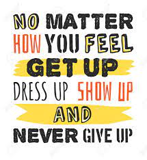 Text Template For Design No Matter How You Feel Get Up Dress Up Show Up And Never Give Up Sport Motivation Quote Positive Typography For Poster T Shirt Or Card Royalty Free Cliparts