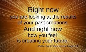 Right Now You Are Looking At The Results Of Your Past Creations And Right Now How You Feel Positive Quotes For Work Law Of Attraction Quotes Law Of Attraction