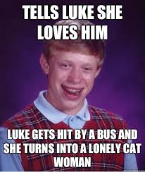 Tells Luke she loves him Luke gets hit by a bus and she turns into a lonely cat woman - 7cdb68e99024f029cde64cbe104108ae9037b9b0ef5cbbe28054c307f0b0f981