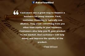 Here are the best finance quotes to empower you to be better with your personal finances. Finance Quotes Sayings Customers Are A Great Way To Finance A Business For Many Reasons First Customer Financing Is Typically Non Dilutive They Want Something From You Other Than Equity