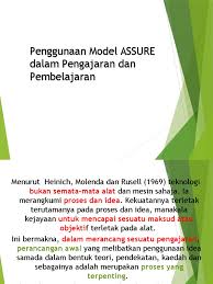 Pertama, model pembelajaran merupakan rencana tindakan (rangkaian kegiatan) termasukpenggunaan metode dan pemanfaatan berbagai sumber daya/kekuatan dalam pembelajaran. Model Assure