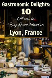 Gastronomic Delights 10 Places To Buy Great Food In Lyon France France Travel Lyon France Travel Guide