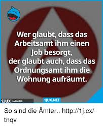 57% der deutschen haushalte zur miete, davon ein großteil in. Wer Glaubt Dass Das Arbeitsamt Ihm Einen Job Besorgt Der Glaubt Auch Dass Das Rdnungsamt Ihm Die Wohnung Aufraumt 1juxnet Maddi213 So Sind Die Amter Http1jcx Tnqv Http Meme On Me Me