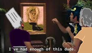 Jojo I Ve Had Enough Of This Dude Know Your Meme