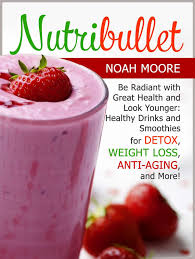 The best healthy green smoothies for weight loss. Nutribullet Be Radiant With Great Health And Look Younger Healthy Drinks And Smoothies For Detox Weight Loss Anti Aging And More Nutribullet Be Radiant With Great Health And Look Younger Healt Ebook By