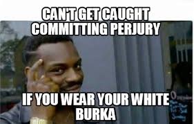 Share these funny memes with your friends. Meme Creator Funny Can T Get Caught Committing Perjury If You Wear Your White Burka Meme Generator At Memecreator Org