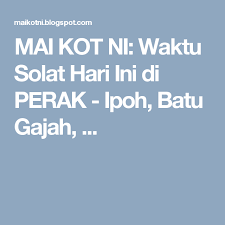 5,364 likes · 41 talking about this. Mai Kot Ni Waktu Solat Hari Ini Di Perak Ipoh Batu Gajah Ipoh Kampar Waktu