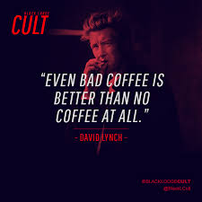 The greatest 25 david lynch quotes writers and filmmakers can learn from. Black Lodge Cult On Twitter Even Bad Coffee Is Better Than No Coffee At All David Lynch Quotes Davidlynch Blc