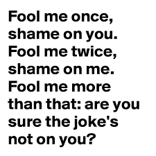 Thus, he fooled you once, and shame on him for doing so. Fool Me Once Shame On You Fool Me Twice Shame On Me Fool Me More Than That Are You Sure The Joke S Not On You Post By Paulofurtado On Boldomatic