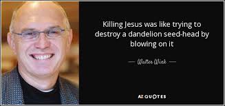 Walter Wink quote: Killing Jesus was like trying to destroy a dandelion  seed-head...