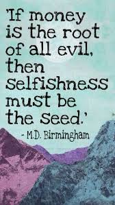 If Money Is The Root Of All Evil Then Selfishness Must Be The Seed M D Birmingham Evil Quotes Meaningful Words Wise Words