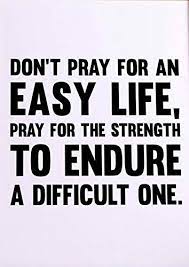 It looks like there hasn't been any additional information added to this quote yet. Amazon Com Don T Pray For An Easy Life Pray For The Strength To Endure A Difficult One Poster Print Inspirational Print Motivational Quotes Office Art Cubicle Picture Home Wall Decor Unframed Handmade