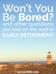 Won T You Be Bored And Other Questions You Hear On The Road To Early Retirement Our Next Life