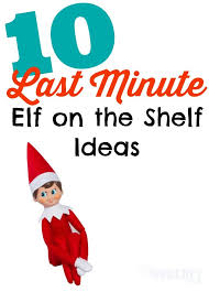 Oh No You Forgot To Move The Elf On The Shelf Again Here S 10 Last Minute Elf On The Shelf Ideas That Are Super Easy To Do In 1 Elf On