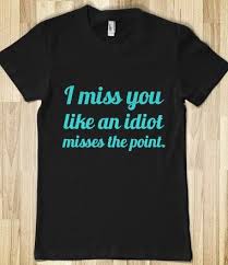 I Miss You Like An Idiot Misses The Point I Miss You Like An Idiot Misses The Point Cool T Shirts Shirts Cool Shirts
