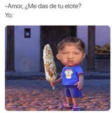 Undocumeme On Instagram Y Dice No Quiere Nada Elote Memes Funny