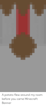 A potato flew around my room before you came and scew. A Potato Flew Around My Room Before You Came Minecraft Banner Minecraft Meme On Me Me