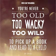 You Re Never Too Old Too Wacky Too Wild To Pick Up A Book And Read To A Child Dr Seuss Reading Kid Some Inspirational Quotes Reading Quotes Cat Reading