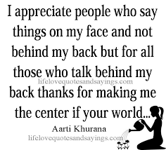 I Appreciate People Who Say Things On My Face And Not Behind My Back But For All Those Who Talk Behind My Back Words Of Wisdom Quotes Quotes To Live By