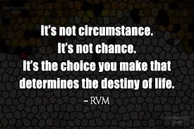 The individual having the knowledge to know what steps needed to take to achieve their maximum goal. Rvm Quote It S Not Circumstance It S Not Chance It S The Choice You Make That Coolnsmart