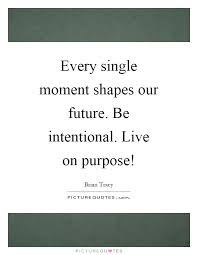 Every Single Moment Shapes Our Future Be Intentional Live On Picture Quotes