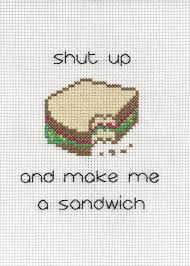 Make me a sandwich, sometimes deliberately misspelled as make me a sammich, is a catchphrase often used by male internet users to mock, discredit or annoy female internet users, playing off of the sexist trope which states that women belong in the kitchen. Shut Up And Make Me A Sandwich Cross Stitch By 3drd On Etsy Cross Stitch Cross Stitch Patterns Free Cross Stitching